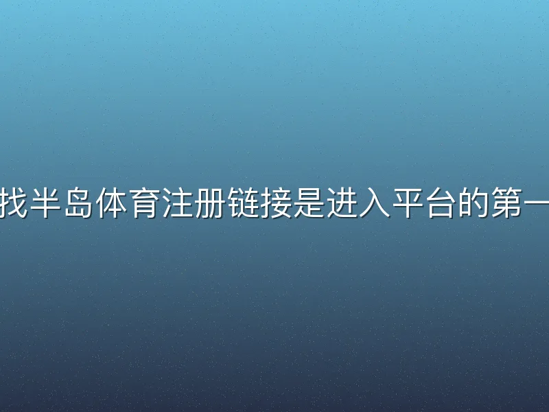 寻找半岛体育注册链接是进入平台的第一步